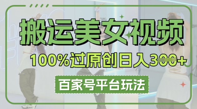 搬运美女视频100%过原创大揭秘，百家号平台玩法，轻松日入3张(可矩阵)-聚伍星盟