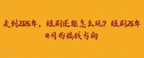 走到2025年，短剧还能怎么玩？短剧25年4月份搞钱方向-聚伍星盟