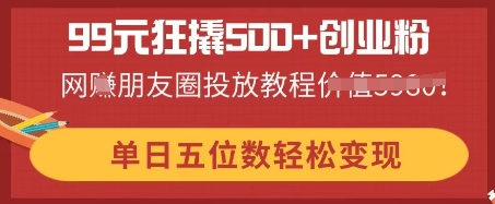 99元狂撬500+创业粉，单日五位数轻松变现，网创朋友圈投放教程-聚伍星盟