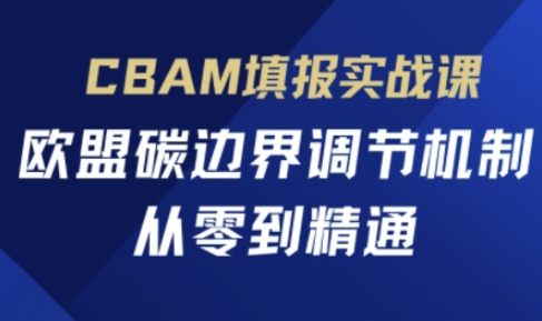 CBAM填报实战课,欧盟碳边界调节机制,从零到精通-聚伍星盟
