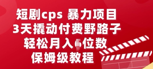 短剧cps暴力项目，3天撬动付费野路子，有人偷偷月入五位数，保姆级教程-聚伍星盟