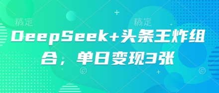 DeepSeek+头条王炸组合，单日变现3张-聚伍星盟