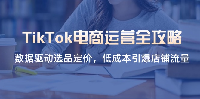 (14343期)TikTok电商运营全攻略,数据驱动选品定价,低成本引爆店铺流量-聚伍星盟