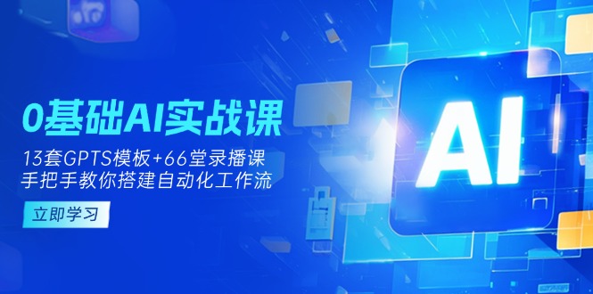 （14202期）0基础AI实操课：13套GPTS模板+66字录播课，手把手教你搭建自动化工作流-聚伍星盟