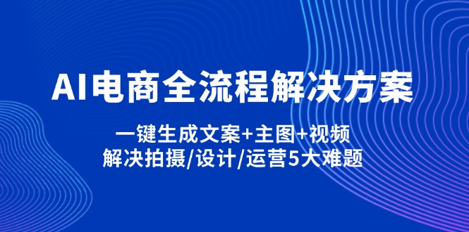 (14200期)AI电商全流程解决方案,一键生成文案+主图+视频,解决拍摄/设计/运营5大难题-聚伍星盟