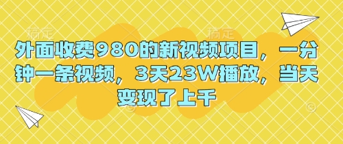 外面收费980的新视频项目，一分钟一条视频，3天23W播放，当天变现了上千-聚伍星盟