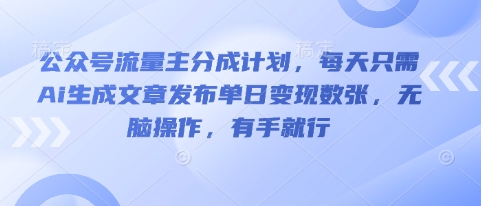 公众号流量主分成计划，每天只需Ai生成文章发布单日变现数张，无脑操作，有手就行-聚伍星盟