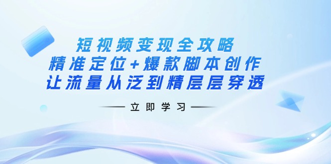 （14159期）短视频变现全攻略：精准定位+爆款脚本创作，让流量从泛到精层层穿透-聚伍星盟