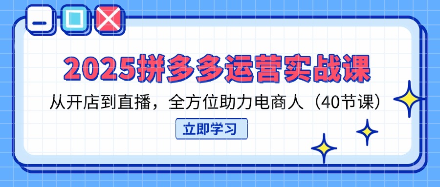 (14259期)2025拼多多运营实战课,从开店到直播,全方位助力电商人(40节课)-聚伍星盟