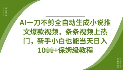 AI一刀不剪全自动生成小说推文爆款视频，条条视频上热门，新手小白也能当天日入数张-聚伍星盟