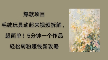 毛绒玩具动起来项目拆解,三四分钟一个作品,轻松转粉挣钱新玩法-聚伍星盟