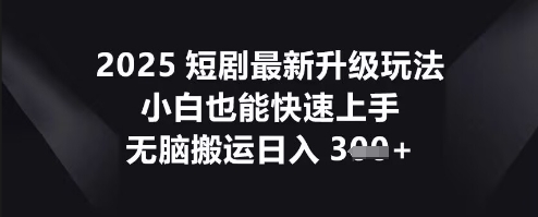 2025短剧最新升级玩法，小白也能快速上手，无脑搬运日入3张-聚伍星盟