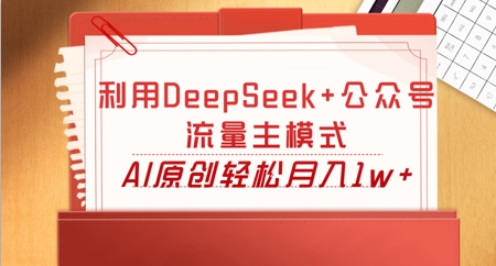 利用DeepSeek+公众号流量主模式,AI原创轻松月入1w+-聚伍星盟