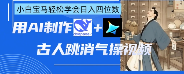 AI古人跳消气操视频制作，deepseek+即梦，小白宝马轻松学会日入四位数-聚伍星盟