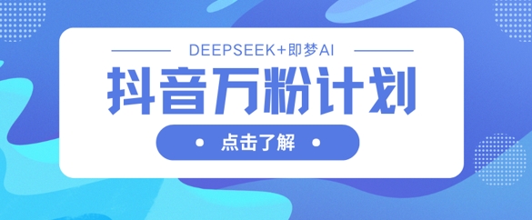 抖音万粉计划，利用DeepSeek+即梦AI生成视频，快速涨到万粉-聚伍星盟