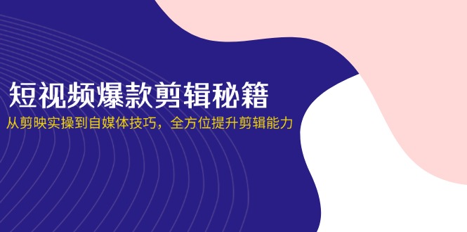 (14244期)短视频爆款剪辑秘籍,从剪映实操到自媒体技巧,全方位提升剪辑能力-聚伍星盟