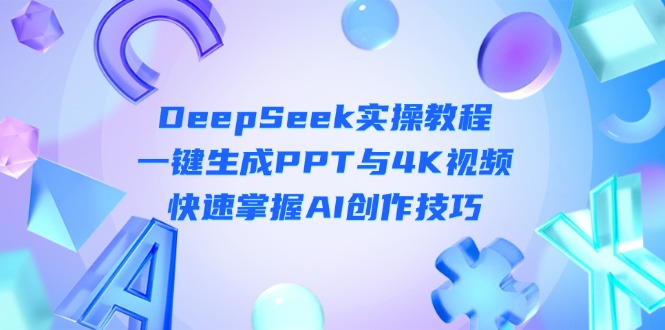 (14300期)DeepSeek入门实操教程:一键生成PPT与4K视频,快速掌握AI创作技巧-聚伍星盟