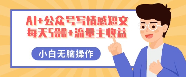 AI+公众号写情感短文,每天5张+流量主收益,多号矩阵无脑操作,小白轻松上手,保姆级教程-聚伍星盟