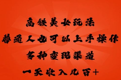 高铁美女玩法,普通人也可以轻松上手,多种渠道变现,一天几张-聚伍星盟