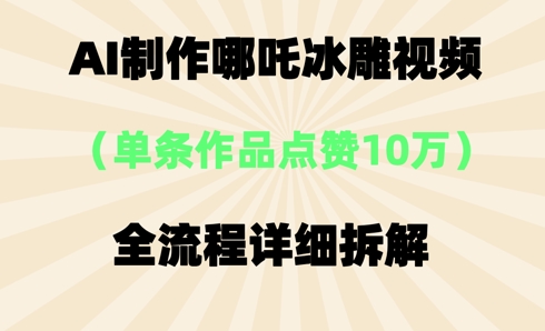 AI哪吒冰雕视频,单条视频点赞10W+,全流程详细拆解-聚伍星盟
