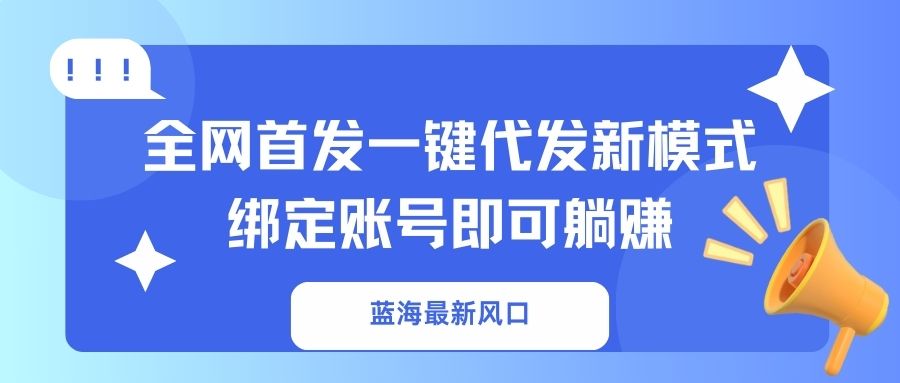 (14183期)蓝海最新风口,全网首发一键代发新模式!绑定账号即可躺赚-聚伍星盟