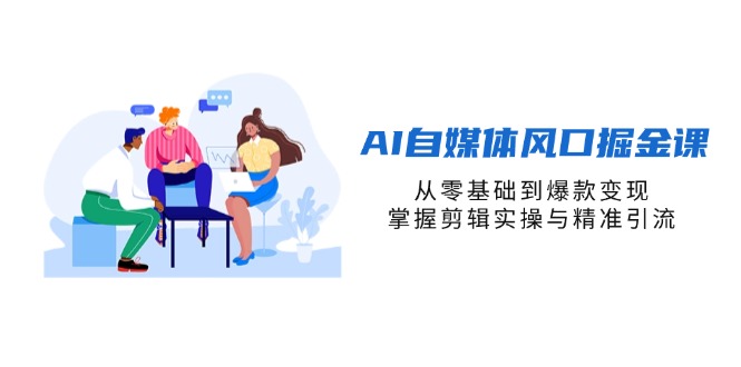 (14329期)AI自媒体风口掘金课,从零基础到爆款变现,掌握剪辑实操与精准引流-聚伍星盟