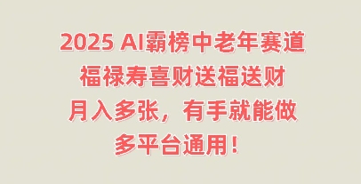 2025AI霸榜中老年赛道，福禄寿喜财送福送财，月入多张，有手就能做，多平台通用!-聚伍星盟