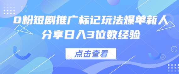 0粉短剧推广标记玩法爆单新人分享日入3位数经验-聚伍星盟