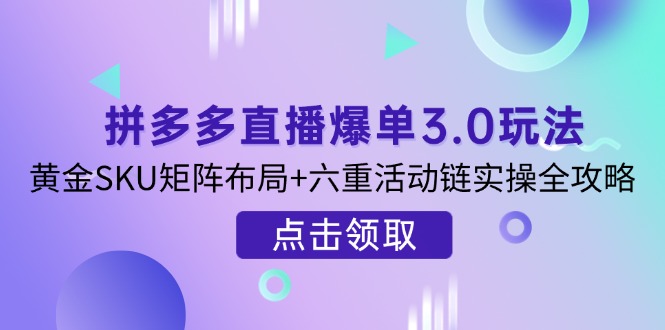 （14192期）拼多多直播爆单3.0玩法解析，黄金SKU矩阵布局+六重活动链实操全攻略-聚伍星盟