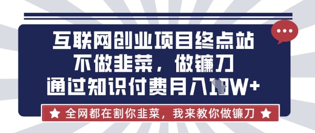互联网创业尽头-不做韭菜，做镰刀，通过知识付费月入10个【揭秘】-聚伍星盟