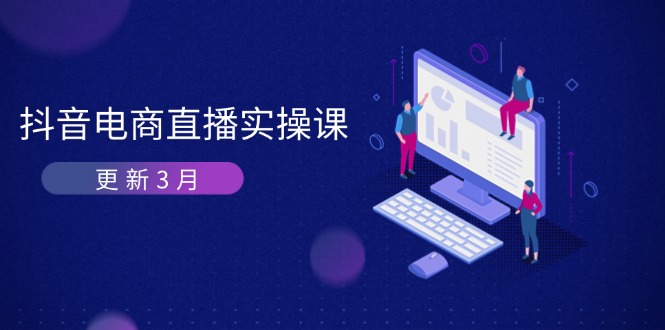 (14253期)抖音电商直播实操课-更新3月 深度剖析算法机制 快速提升直播GMV与带货变现-聚伍星盟