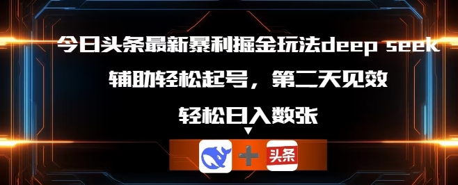 今日头条最新暴利掘金玩法deepseek，辅助轻松矩阵当天起号，第二天见收益，轻松日入数张-聚伍星盟