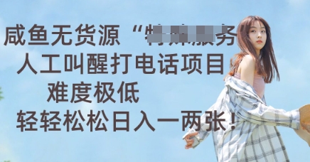 咸鱼无货源人工叫醒打电话项目，难度极低， 轻轻松松日入一两张-聚伍星盟