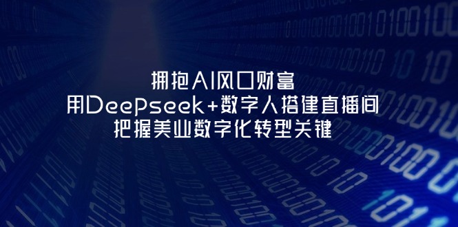 （14299期）拥抱AI风口财富：用Deepseek+数字人搭建直播间，把握美业数字化转型关键-聚伍星盟