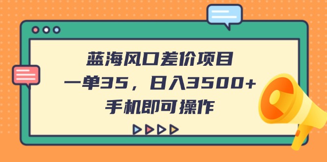 (14164期)蓝海风口差价项目,一单35,日入3500+,手机即可操作-聚伍星盟