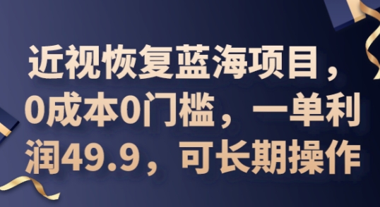 2025近视恢复蓝海项目,0成本0门槛,一单利润49.9,可长期操作-聚伍星盟