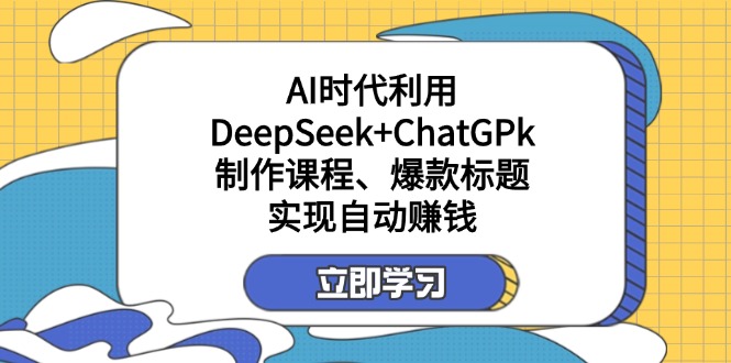 （14149期）某付费文：AI时代利用DeepSeek+ChatGPk制作课程、爆款标题，实现自动赚钱-聚伍星盟