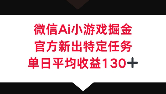 微信AI小游戏掘金,官方新出特定任务,单日平均收益130+-聚伍星盟