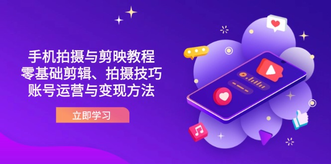 （14296期）抖音手机拍摄与剪映教程：零基础剪辑、拍摄技巧到账号运营与变现方法-聚伍星盟