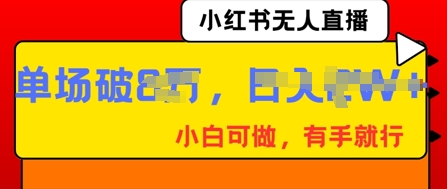 小红书无人直播，纯小白可做，有手就行，单场直播销售额破8w-聚伍星盟