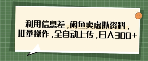 利用信息差,闲鱼卖虚拟资料,批量操作,全自动上传,日入3张-聚伍星盟