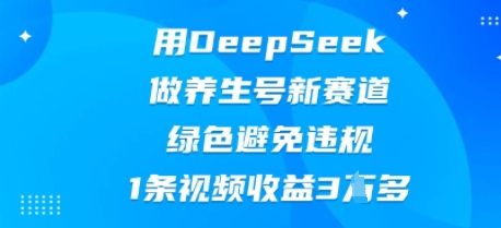 用DeepSeek做养生号新赛道,绿色避免违规,1条视频收益3W多-聚伍星盟
