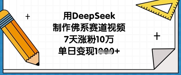 用DeepSeek制作佛系赛道视频，7天涨粉10万，单日变现1k-聚伍星盟