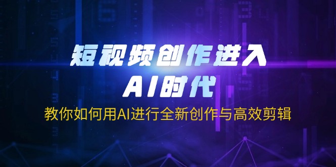 (14145期)短视频创作进入AI时代,教你如何用AI进行全新创作与高效剪辑-聚伍星盟