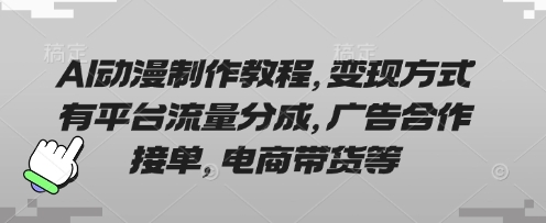 AI动漫制作教程，变现方式有平台流量分成，广告合作接单，电商带货等-聚伍星盟
