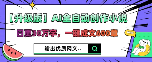 【升级版】AI全自动创作小说,日更30万字,一键成文600章-聚伍星盟