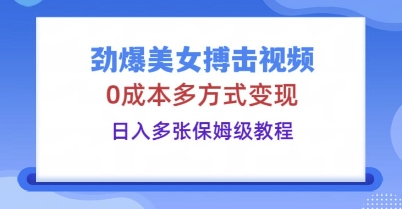 劲爆美女搏击视频，0成本多方式变现，日入多张保姆级教程-聚伍星盟