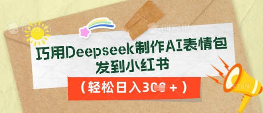 巧用Deepseek制作AI表情包，发到小红书，轻松日入3张-聚伍星盟