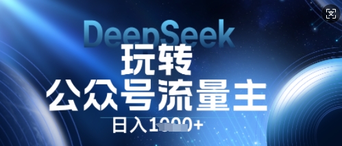 DeepSeek玩转公众号流量主，日入数张，每天几分钟，操作简单零门槛-聚伍星盟