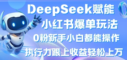 DeepSeek赋能小红书爆单玩法0粉新手小白都能操作，执行力跟上收益轻松上W，懒人勿做-聚伍星盟